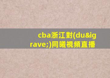 cba浙江對(duì)同曦視頻直播