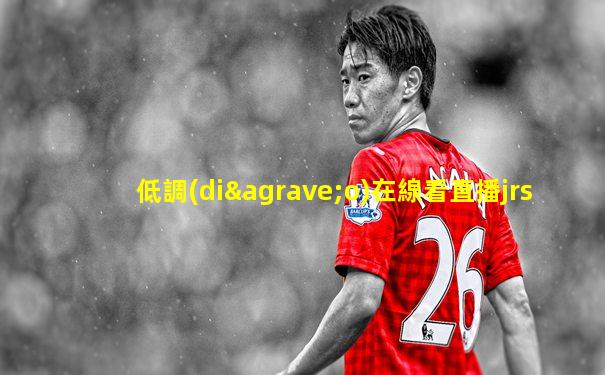 低調(diào)在線看直播jrs