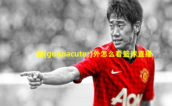 國(guó)外怎么看籃球直播
