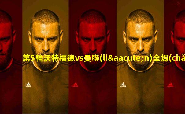 第5輪沃特福德vs曼聯(lián)全場(chǎng)錄播