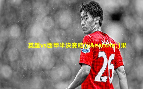 英超vs西甲半決賽結(jié)果
